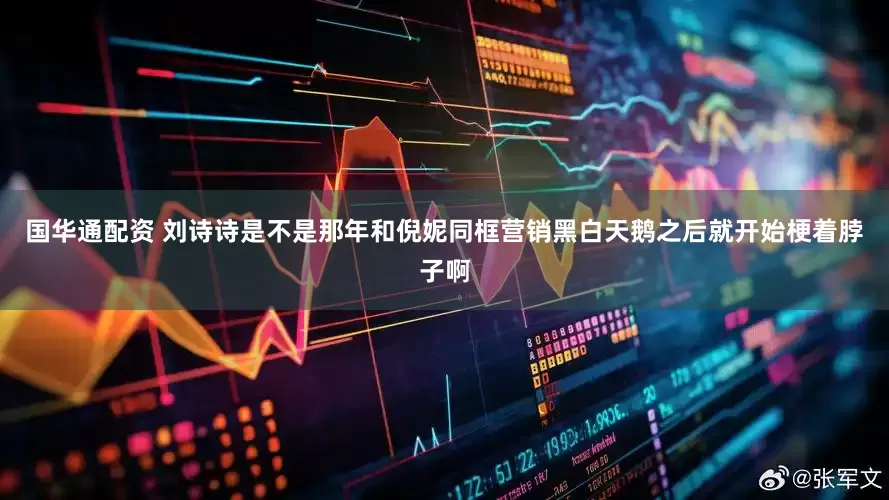 国华通配资 刘诗诗是不是那年和倪妮同框营销黑白天鹅之后就开始梗着脖子啊