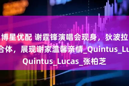 博星优配 谢霆锋演唱会现身，狄波拉首次与孙子合体，展现谢家温馨亲情_Quintus_Lucas_张柏芝
