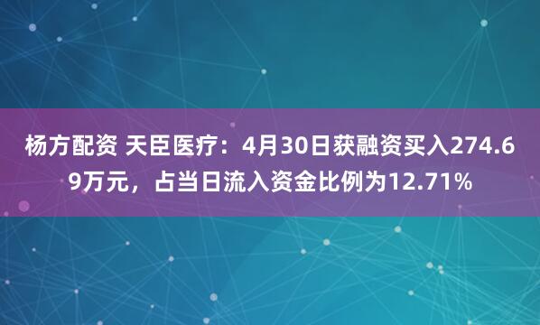 杨方配资 天臣医疗：4月30日获融资买入274.69万元，占当日流入资金比例为12.71%