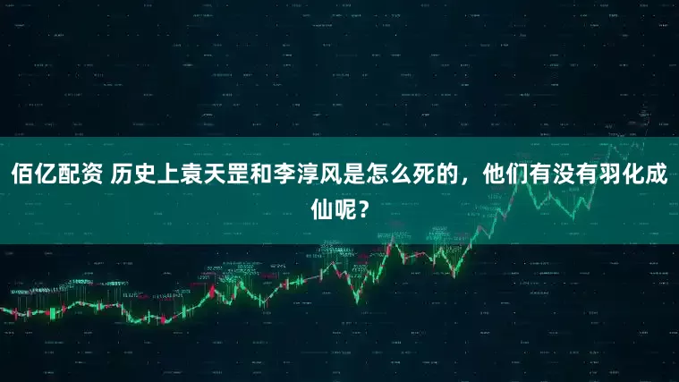 佰亿配资 历史上袁天罡和李淳风是怎么死的，他们有没有羽化成仙呢？