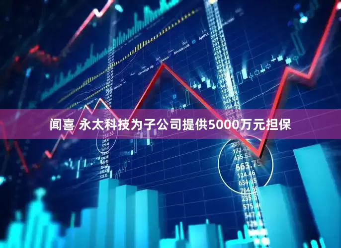 闻喜 永太科技为子公司提供5000万元担保